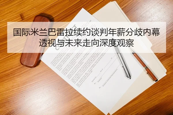 国际米兰巴雷拉续约谈判年薪分歧内幕透视与未来走向深度观察