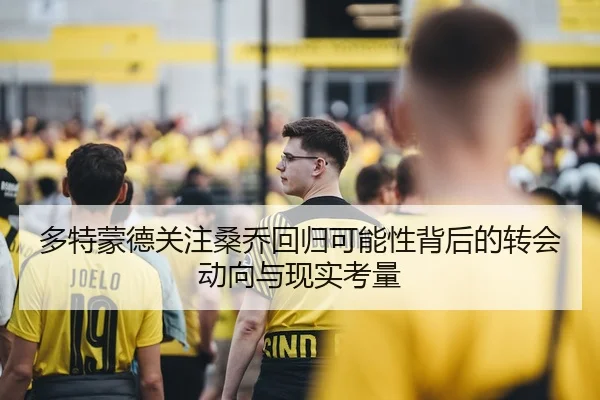多特蒙德关注桑乔回归可能性背后的转会动向与现实考量