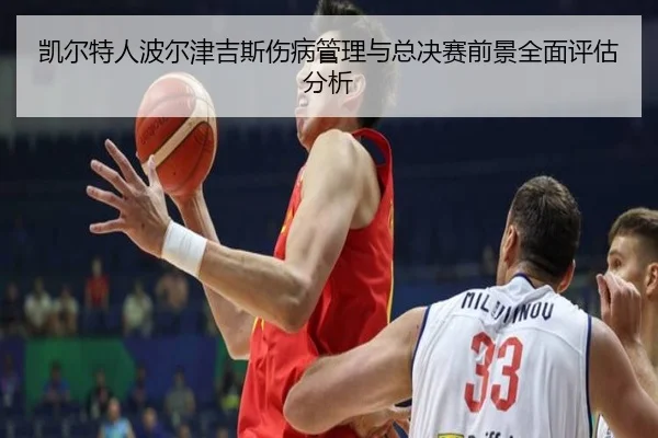 凯尔特人波尔津吉斯伤病管理与总决赛前景全面评估分析