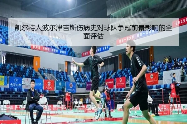凯尔特人波尔津吉斯伤病史对球队争冠前景影响的全面评估 | kaiyun