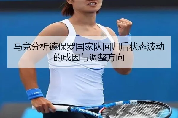 马竞分析德保罗国家队回归后状态波动的成因与调整方向（kaiyun）