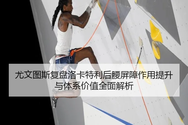 尤文图斯复盘洛卡特利后腰屏障作用提升与体系价值全面解析