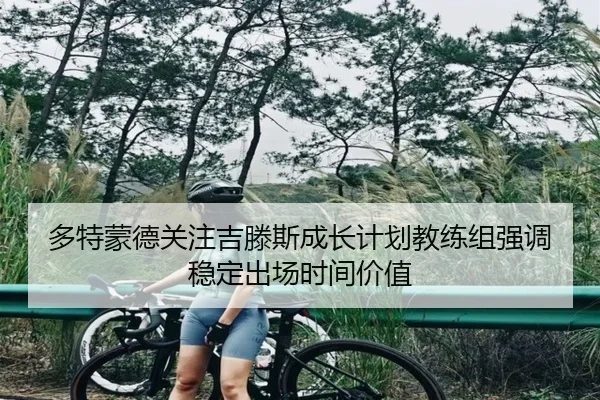 多特蒙德关注吉滕斯成长计划教练组强调稳定出场时间价值 | kaiyun